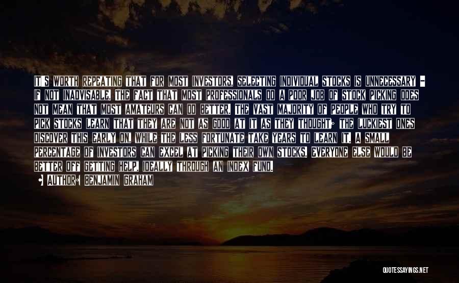 Benjamin Graham Quotes: It's Worth Repeating That For Most Investors, Selecting Individual Stocks Is Unnecessary - If Not Inadvisable. The Fact That Most