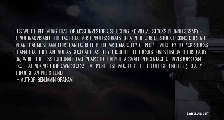 Benjamin Graham Quotes: It's Worth Repeating That For Most Investors, Selecting Individual Stocks Is Unnecessary - If Not Inadvisable. The Fact That Most