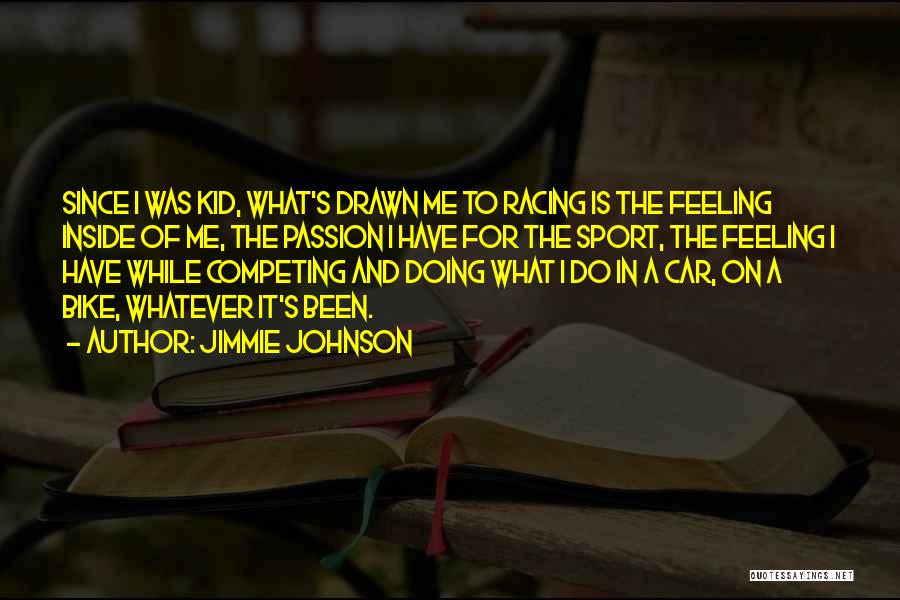 Jimmie Johnson Quotes: Since I Was Kid, What's Drawn Me To Racing Is The Feeling Inside Of Me, The Passion I Have For