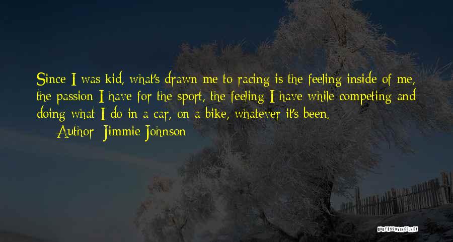 Jimmie Johnson Quotes: Since I Was Kid, What's Drawn Me To Racing Is The Feeling Inside Of Me, The Passion I Have For