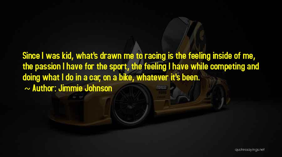 Jimmie Johnson Quotes: Since I Was Kid, What's Drawn Me To Racing Is The Feeling Inside Of Me, The Passion I Have For