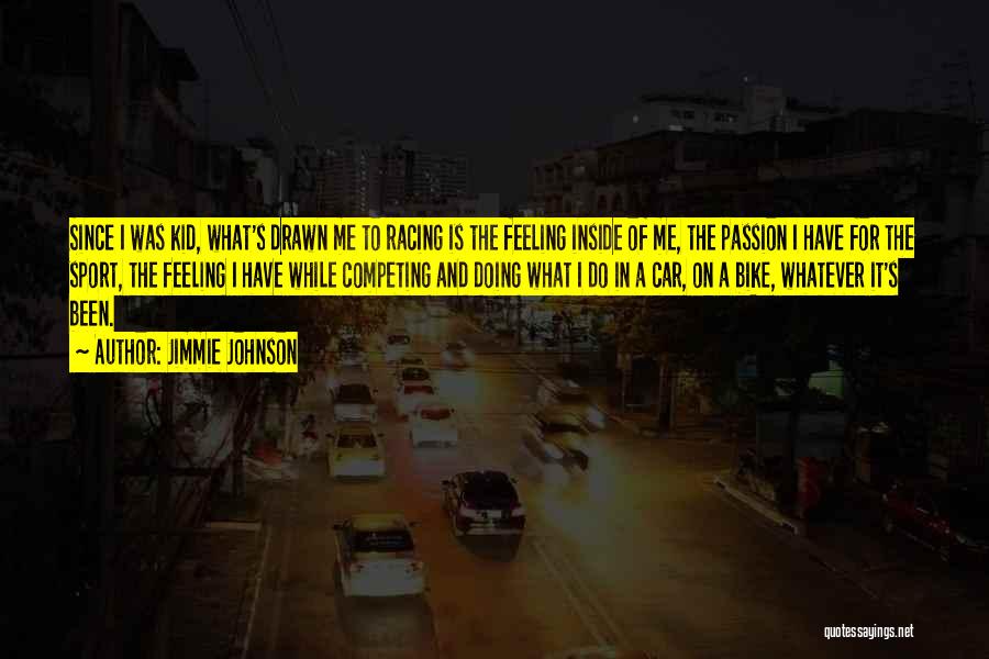 Jimmie Johnson Quotes: Since I Was Kid, What's Drawn Me To Racing Is The Feeling Inside Of Me, The Passion I Have For