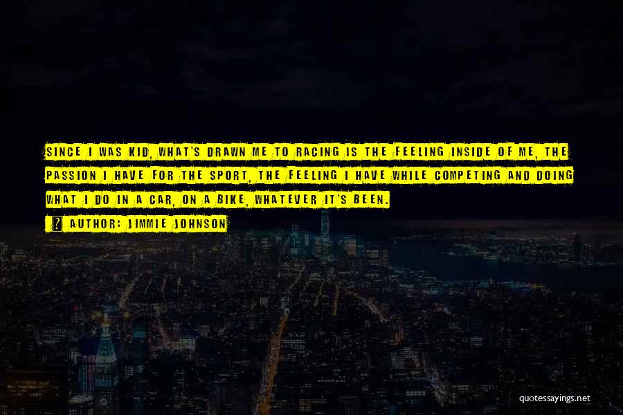 Jimmie Johnson Quotes: Since I Was Kid, What's Drawn Me To Racing Is The Feeling Inside Of Me, The Passion I Have For