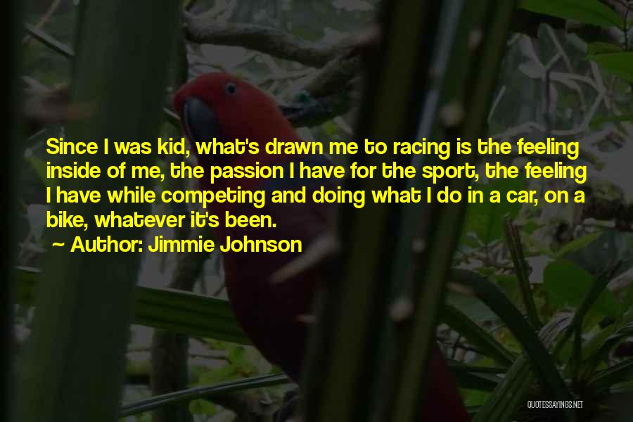 Jimmie Johnson Quotes: Since I Was Kid, What's Drawn Me To Racing Is The Feeling Inside Of Me, The Passion I Have For