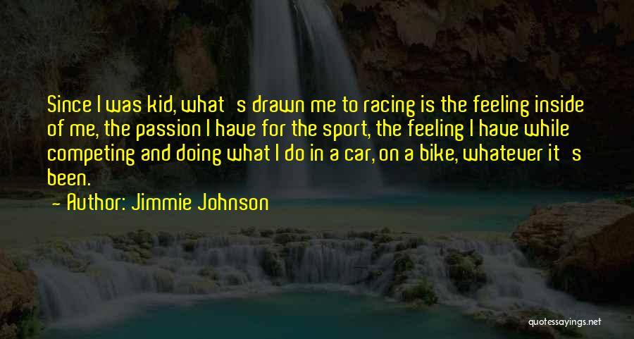 Jimmie Johnson Quotes: Since I Was Kid, What's Drawn Me To Racing Is The Feeling Inside Of Me, The Passion I Have For