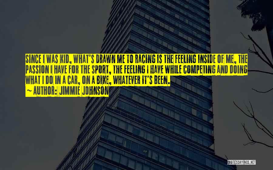 Jimmie Johnson Quotes: Since I Was Kid, What's Drawn Me To Racing Is The Feeling Inside Of Me, The Passion I Have For
