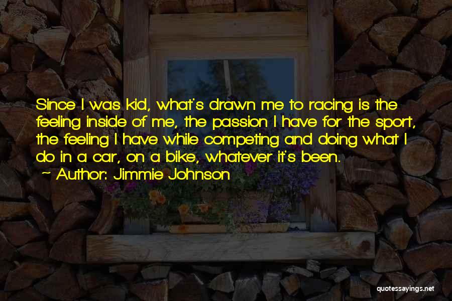 Jimmie Johnson Quotes: Since I Was Kid, What's Drawn Me To Racing Is The Feeling Inside Of Me, The Passion I Have For