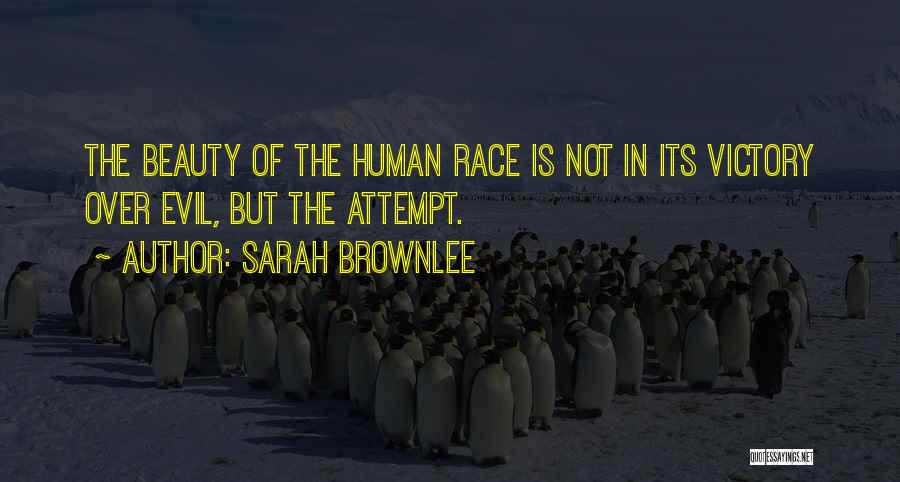 Sarah Brownlee Quotes: The Beauty Of The Human Race Is Not In Its Victory Over Evil, But The Attempt.