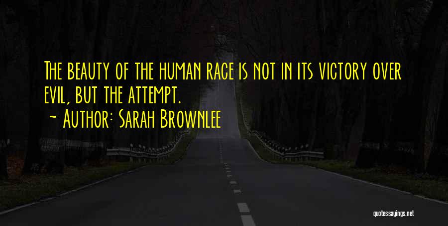 Sarah Brownlee Quotes: The Beauty Of The Human Race Is Not In Its Victory Over Evil, But The Attempt.