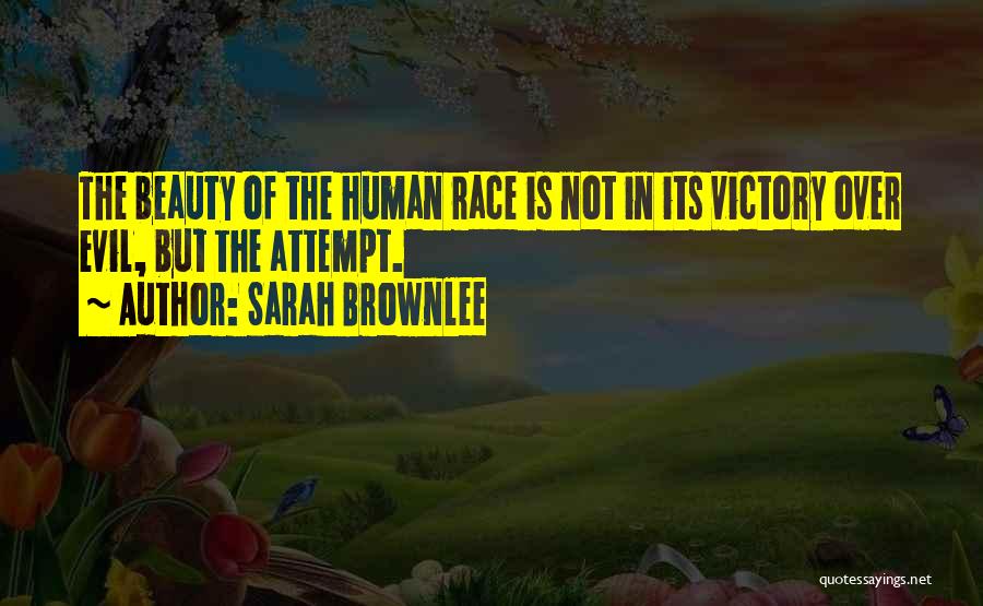 Sarah Brownlee Quotes: The Beauty Of The Human Race Is Not In Its Victory Over Evil, But The Attempt.