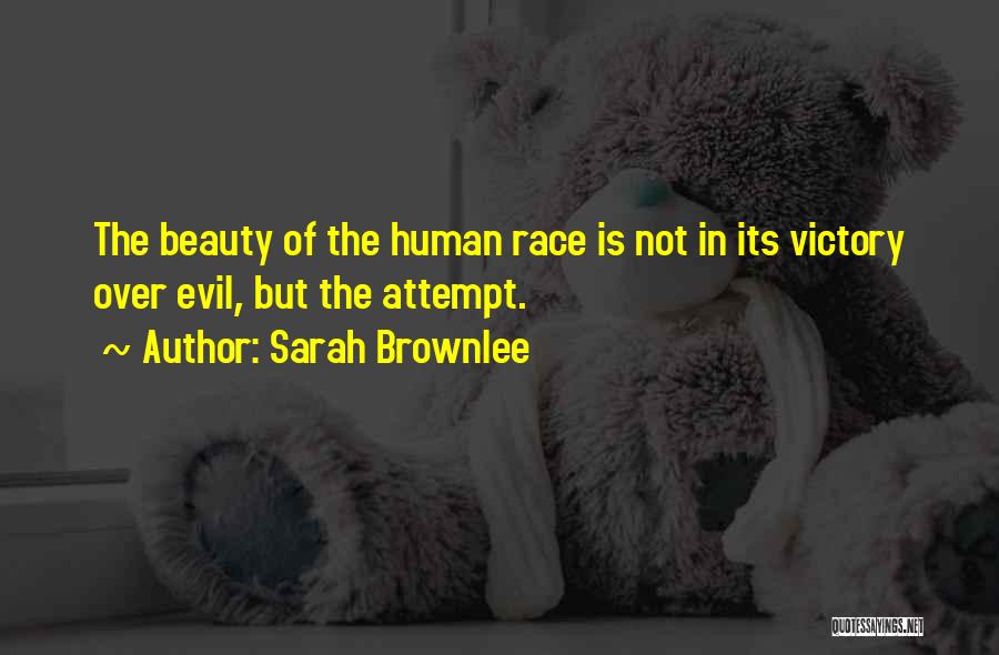 Sarah Brownlee Quotes: The Beauty Of The Human Race Is Not In Its Victory Over Evil, But The Attempt.