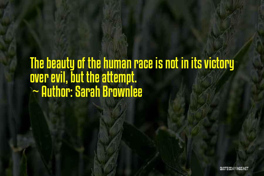 Sarah Brownlee Quotes: The Beauty Of The Human Race Is Not In Its Victory Over Evil, But The Attempt.