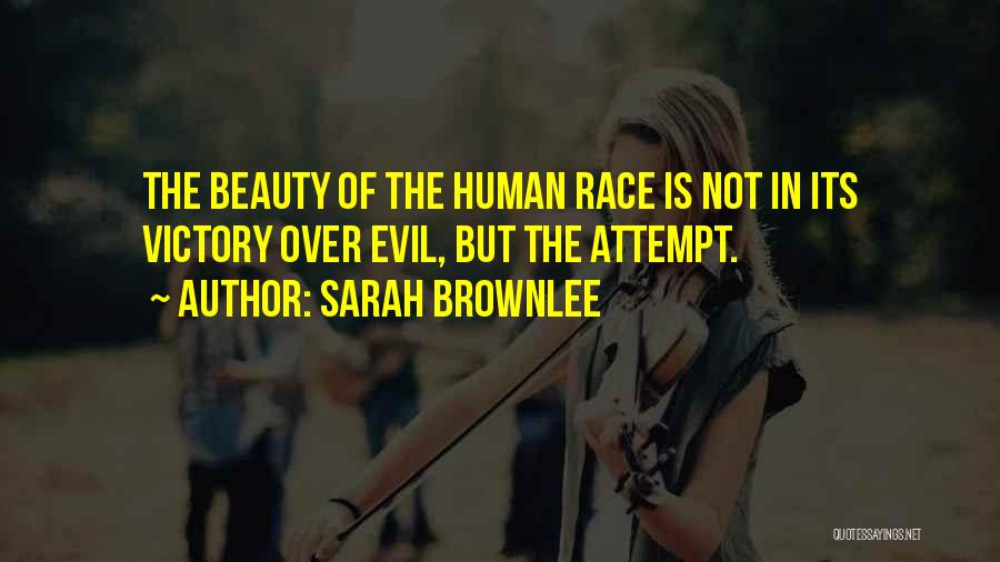 Sarah Brownlee Quotes: The Beauty Of The Human Race Is Not In Its Victory Over Evil, But The Attempt.