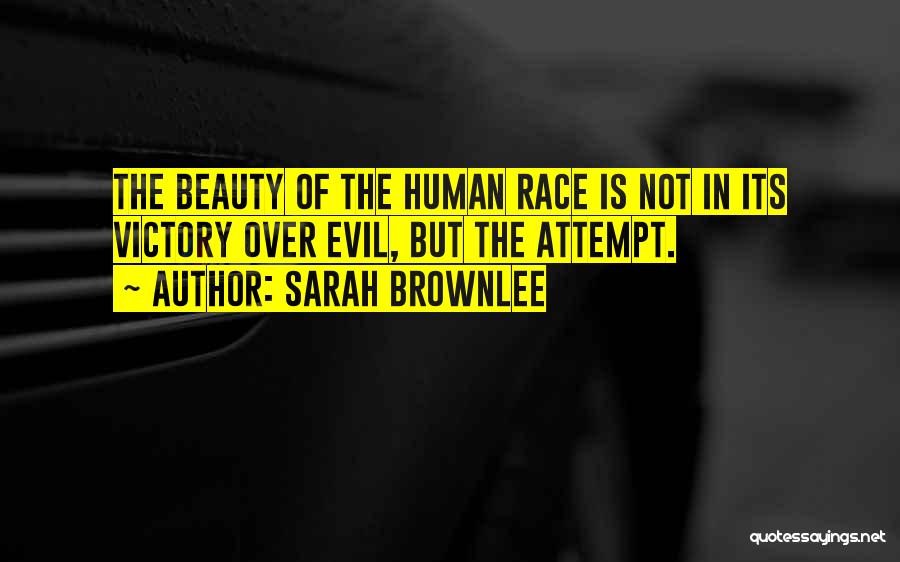 Sarah Brownlee Quotes: The Beauty Of The Human Race Is Not In Its Victory Over Evil, But The Attempt.