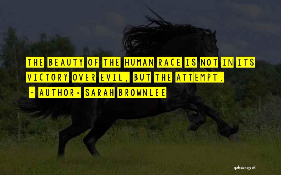 Sarah Brownlee Quotes: The Beauty Of The Human Race Is Not In Its Victory Over Evil, But The Attempt.