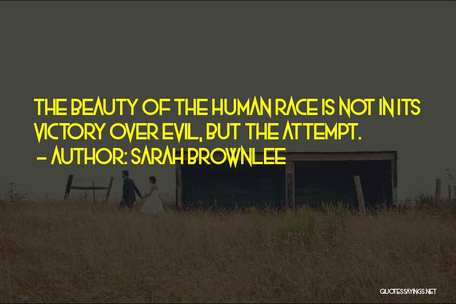 Sarah Brownlee Quotes: The Beauty Of The Human Race Is Not In Its Victory Over Evil, But The Attempt.