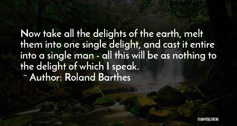 Roland Barthes Quotes: Now Take All The Delights Of The Earth, Melt Them Into One Single Delight, And Cast It Entire Into A