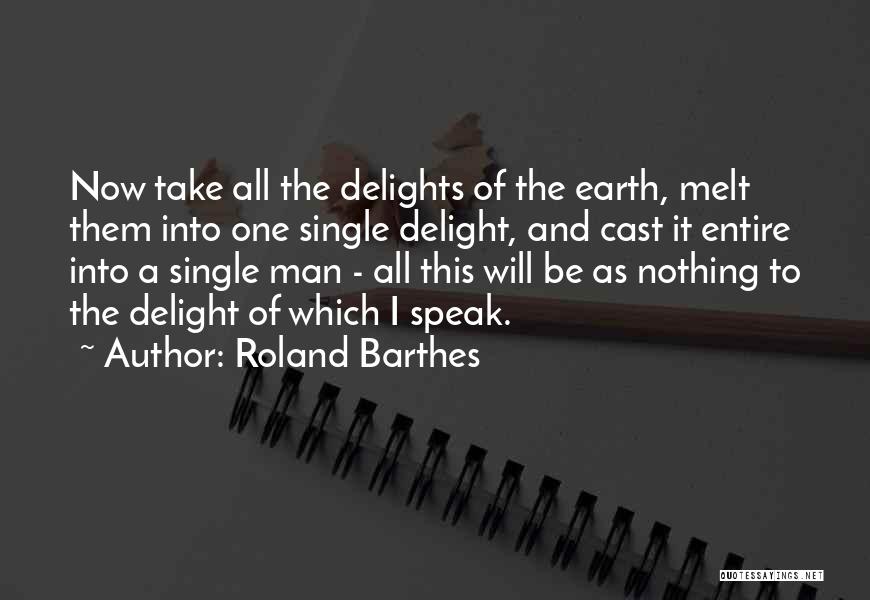Roland Barthes Quotes: Now Take All The Delights Of The Earth, Melt Them Into One Single Delight, And Cast It Entire Into A