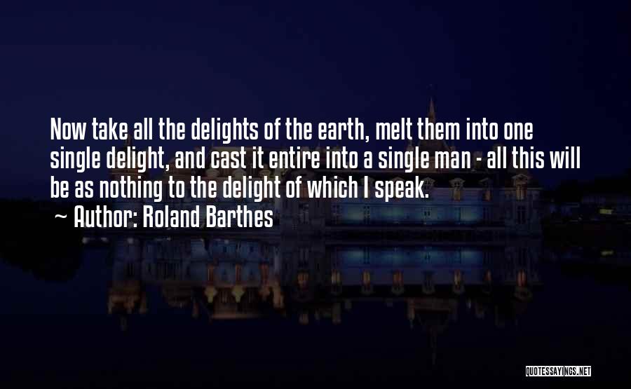 Roland Barthes Quotes: Now Take All The Delights Of The Earth, Melt Them Into One Single Delight, And Cast It Entire Into A