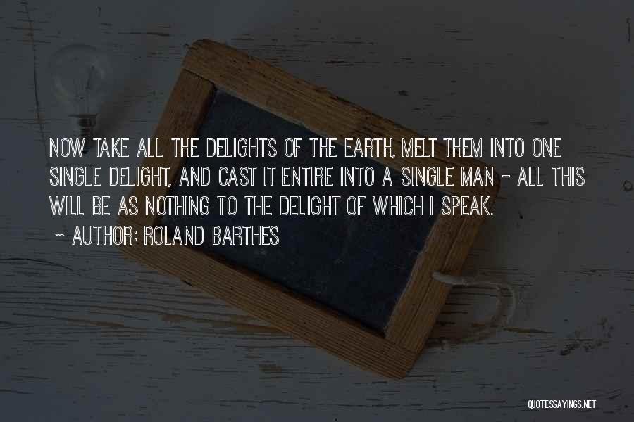Roland Barthes Quotes: Now Take All The Delights Of The Earth, Melt Them Into One Single Delight, And Cast It Entire Into A