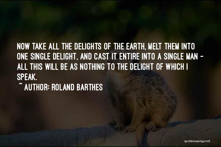 Roland Barthes Quotes: Now Take All The Delights Of The Earth, Melt Them Into One Single Delight, And Cast It Entire Into A
