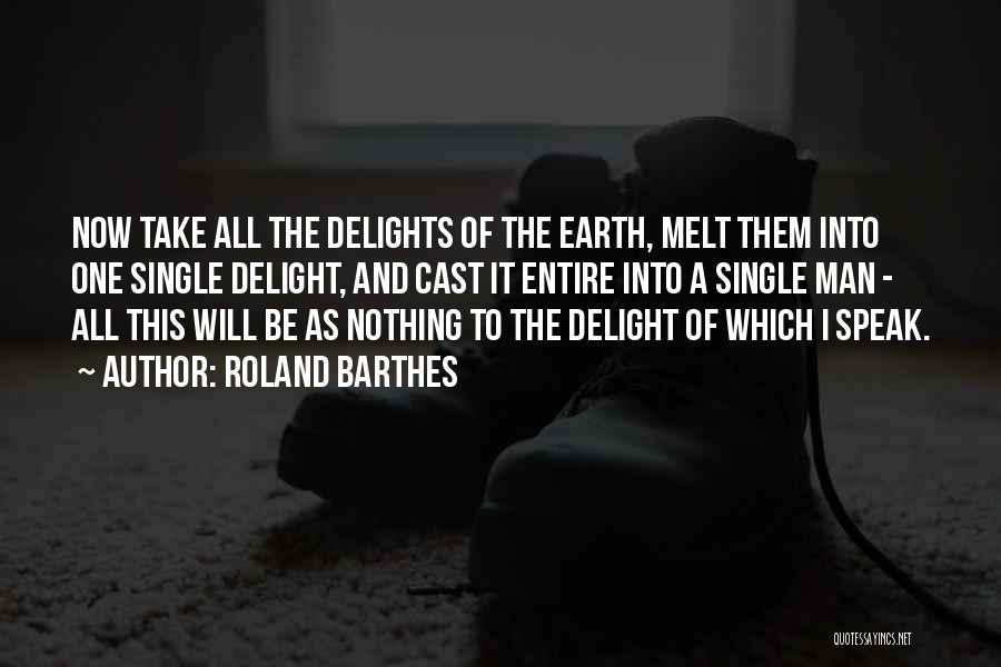 Roland Barthes Quotes: Now Take All The Delights Of The Earth, Melt Them Into One Single Delight, And Cast It Entire Into A
