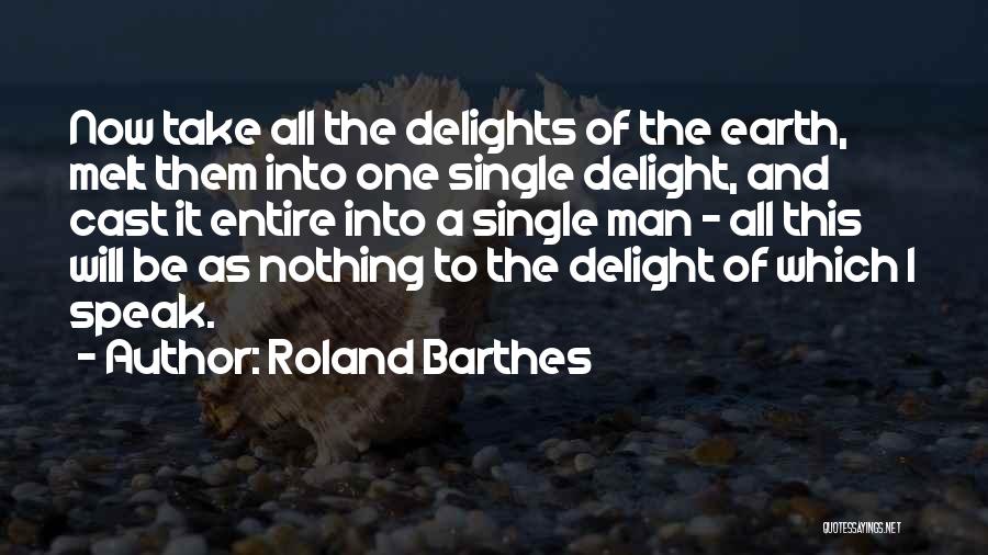 Roland Barthes Quotes: Now Take All The Delights Of The Earth, Melt Them Into One Single Delight, And Cast It Entire Into A