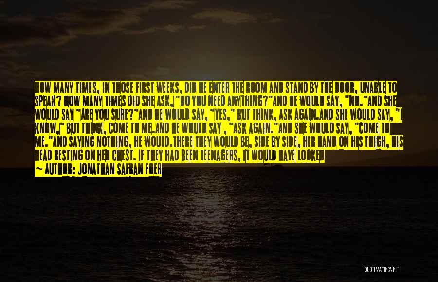 Jonathan Safran Foer Quotes: How Many Times, In Those First Weeks, Did He Enter The Room And Stand By The Door, Unable To Speak?