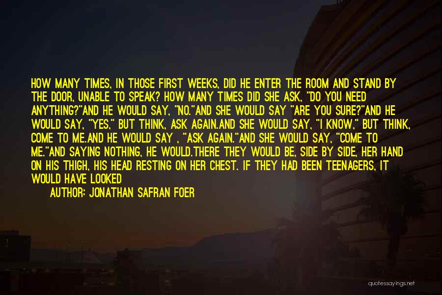 Jonathan Safran Foer Quotes: How Many Times, In Those First Weeks, Did He Enter The Room And Stand By The Door, Unable To Speak?