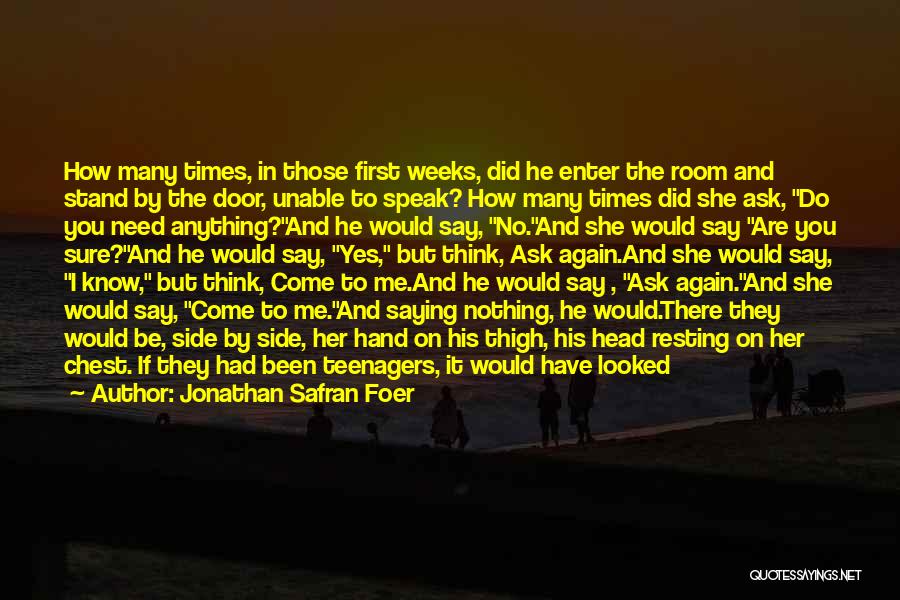 Jonathan Safran Foer Quotes: How Many Times, In Those First Weeks, Did He Enter The Room And Stand By The Door, Unable To Speak?