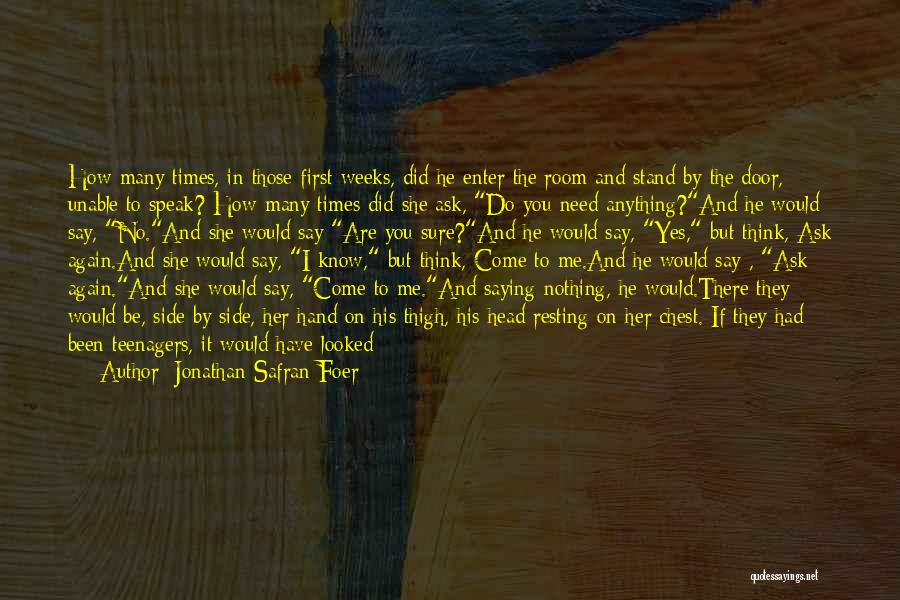 Jonathan Safran Foer Quotes: How Many Times, In Those First Weeks, Did He Enter The Room And Stand By The Door, Unable To Speak?