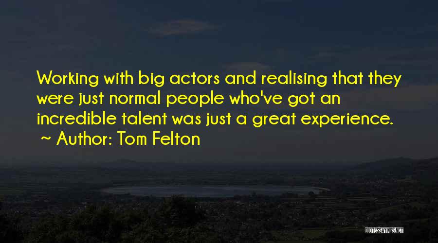 Tom Felton Quotes: Working With Big Actors And Realising That They Were Just Normal People Who've Got An Incredible Talent Was Just A