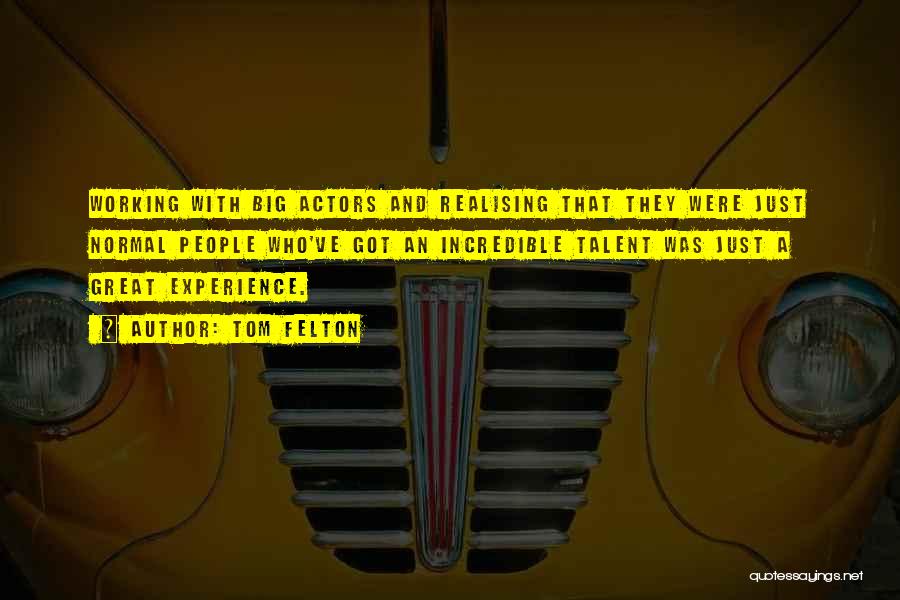 Tom Felton Quotes: Working With Big Actors And Realising That They Were Just Normal People Who've Got An Incredible Talent Was Just A