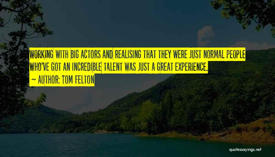 Tom Felton Quotes: Working With Big Actors And Realising That They Were Just Normal People Who've Got An Incredible Talent Was Just A