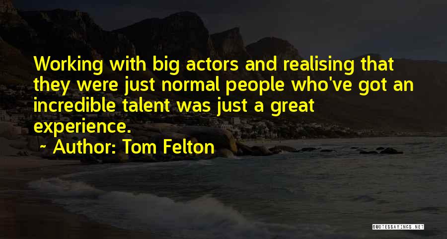 Tom Felton Quotes: Working With Big Actors And Realising That They Were Just Normal People Who've Got An Incredible Talent Was Just A