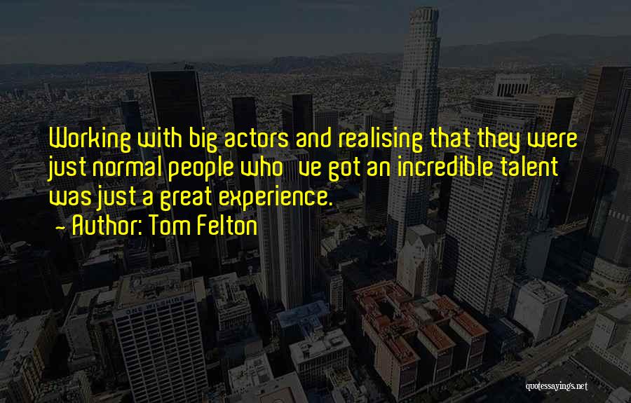 Tom Felton Quotes: Working With Big Actors And Realising That They Were Just Normal People Who've Got An Incredible Talent Was Just A