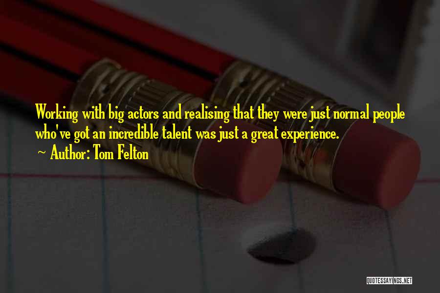 Tom Felton Quotes: Working With Big Actors And Realising That They Were Just Normal People Who've Got An Incredible Talent Was Just A