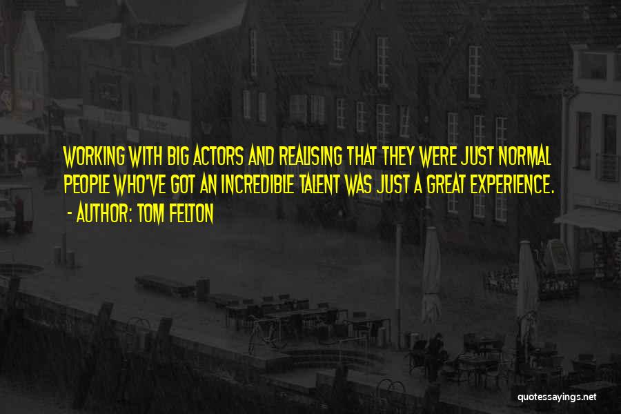 Tom Felton Quotes: Working With Big Actors And Realising That They Were Just Normal People Who've Got An Incredible Talent Was Just A