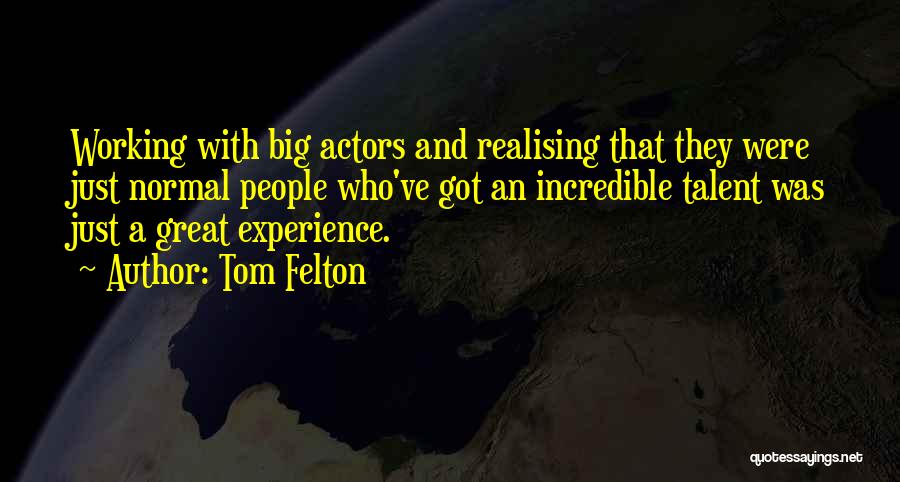 Tom Felton Quotes: Working With Big Actors And Realising That They Were Just Normal People Who've Got An Incredible Talent Was Just A