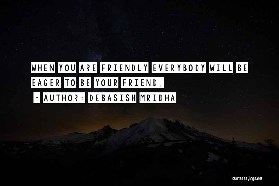 Debasish Mridha Quotes: When You Are Friendly Everybody Will Be Eager To Be Your Friend.