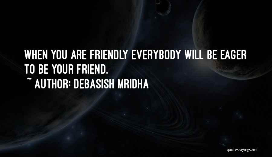 Debasish Mridha Quotes: When You Are Friendly Everybody Will Be Eager To Be Your Friend.