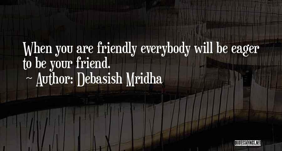 Debasish Mridha Quotes: When You Are Friendly Everybody Will Be Eager To Be Your Friend.