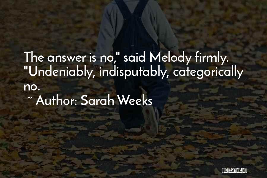 Sarah Weeks Quotes: The Answer Is No, Said Melody Firmly. Undeniably, Indisputably, Categorically No.