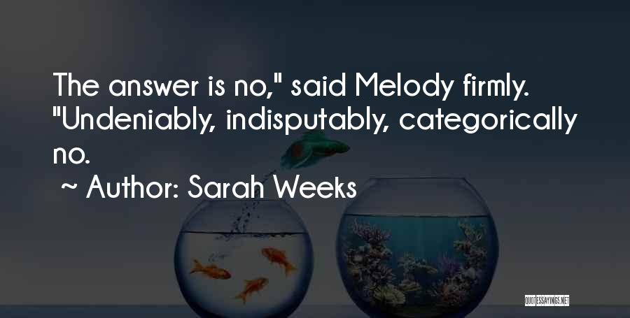 Sarah Weeks Quotes: The Answer Is No, Said Melody Firmly. Undeniably, Indisputably, Categorically No.