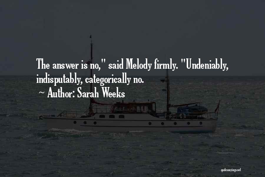 Sarah Weeks Quotes: The Answer Is No, Said Melody Firmly. Undeniably, Indisputably, Categorically No.