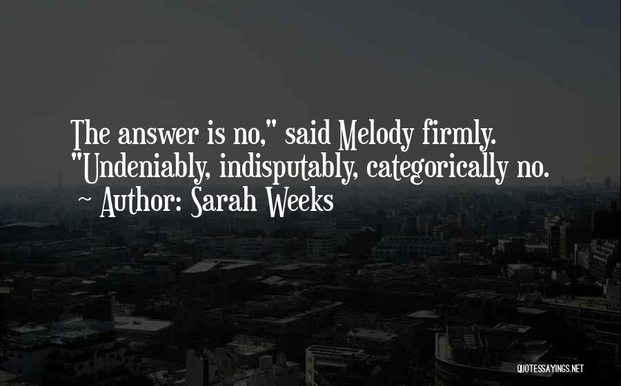 Sarah Weeks Quotes: The Answer Is No, Said Melody Firmly. Undeniably, Indisputably, Categorically No.