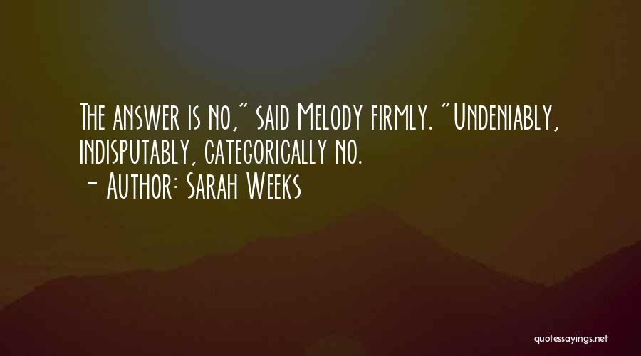 Sarah Weeks Quotes: The Answer Is No, Said Melody Firmly. Undeniably, Indisputably, Categorically No.