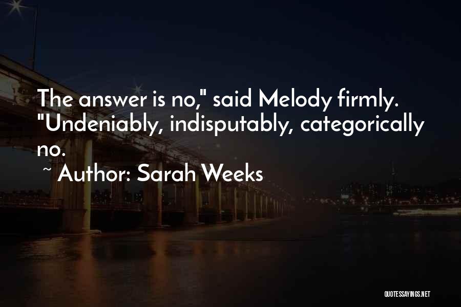 Sarah Weeks Quotes: The Answer Is No, Said Melody Firmly. Undeniably, Indisputably, Categorically No.