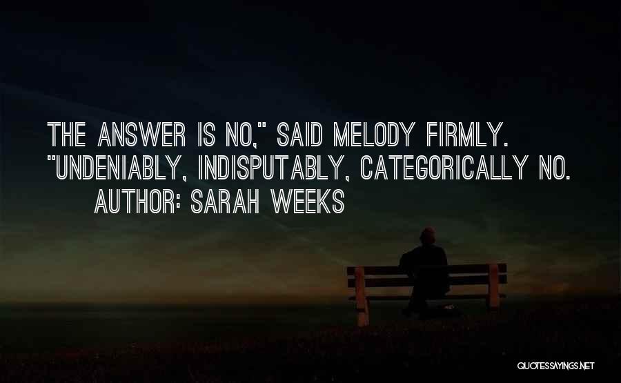 Sarah Weeks Quotes: The Answer Is No, Said Melody Firmly. Undeniably, Indisputably, Categorically No.