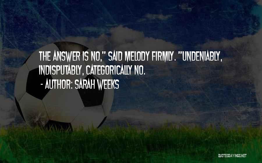 Sarah Weeks Quotes: The Answer Is No, Said Melody Firmly. Undeniably, Indisputably, Categorically No.